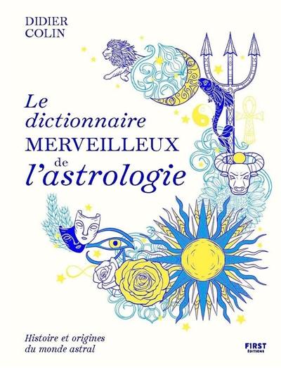 Le dictionnaire merveilleux de l'astrologie : histoire et origines du monde astral