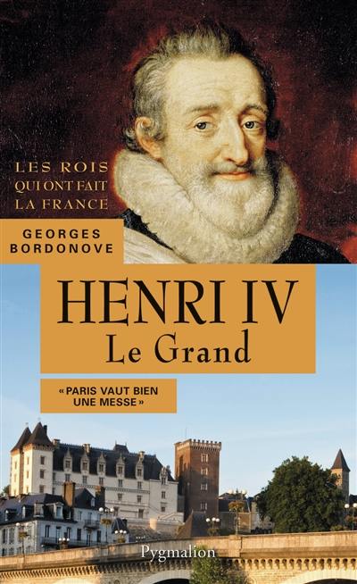 Les rois qui ont fait la France : les Bourbons. Henri IV le Grand