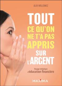 Tout ce qu'on ne t'a pas appris sur l'argent : voyage initiatique d'éducation financière