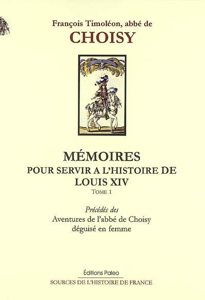 Mémoires pour servir à l'histoire de Louis XIV. Vol. 1. Mémoires pour servir à l'histoire de Louis XIV : tôme 1. Aventures de l'abbé de Choisy déguisé en femme