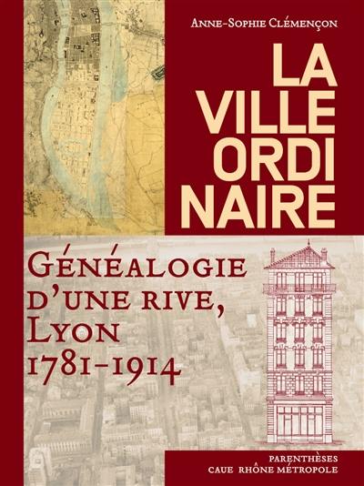 La ville ordinaire : généalogie d'une rive, Lyon, 1781-1914