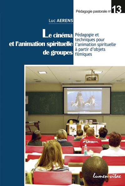 Le cinéma et l'animation spirituelle de groupes : pédagogie et techniques pour l'animation spirituelle à partir d'objets filmiques