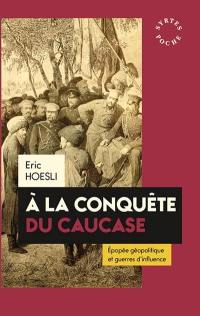 A la conquête du Caucase : épopée géopolitique et guerres d'influence