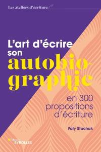 L'art d'écrire son autobiographie : en 300 propositions d'écriture