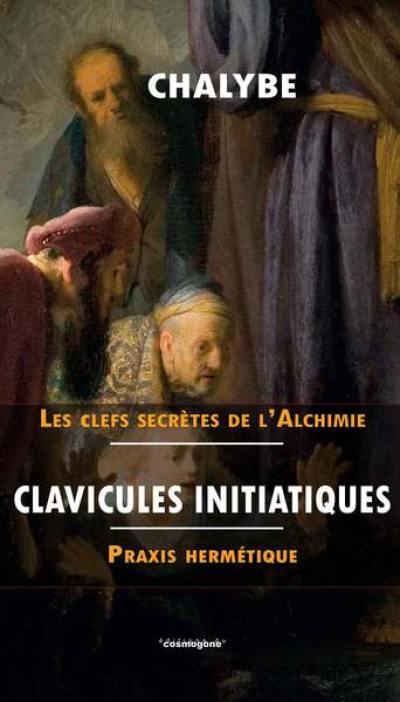 Clavicules initiatiques, praxis hermétique : enrichies de contribution que tu ne trouveras nulle par ailleurs : et de introduction au précis d'alchimie intégral