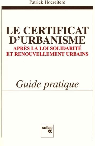 Le certificat d'urbanisme : après la loi de solidarité et renouvellement urbains : guide pratique