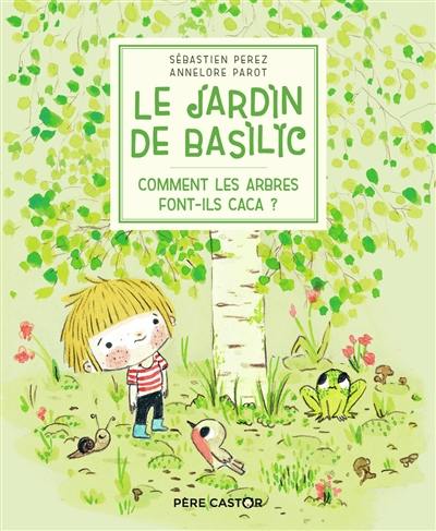 Le jardin de Basilic. Vol. 1. Comment les arbres font-ils caca ?