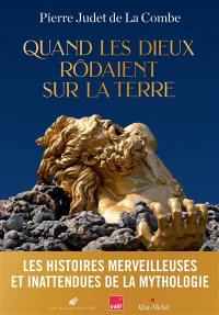 Quand les dieux rôdaient sur la Terre : les histoires merveilleuses et inattendues de la mythologie