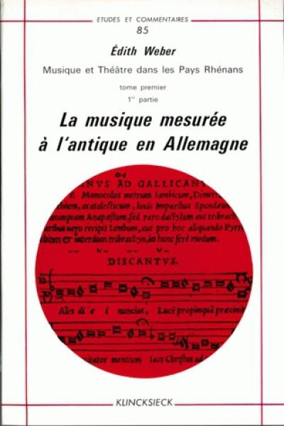 Musique et théâtre dans les pays rhénans. Vol. 1. La Musique mesurée à l'antique en Allemangne