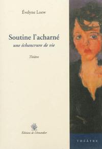 Soutine l'acharné : une échancrure de vie : théâtre