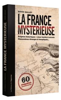 La France mystérieuse : 60 enquêtes passionnantes : énigmes historiques, lieux hantés & secrets, phénomènes étranges & inexpliqués...