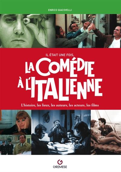 Il était une fois, la comédie à l'italienne : l'histoire, les lieux, les auteurs, les acteurs, les films