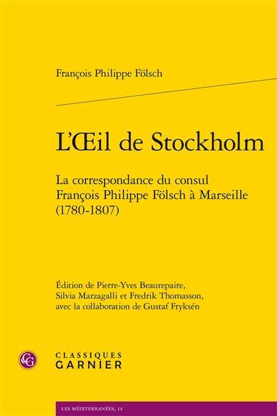 L'oeil de Stockholm : la correspondance du consul François Philippe Fölsch à Marseille (1780-1807)