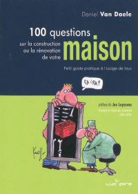 100 questions sur la construction ou la rénovation de votre maison : petit guide pratique à l'usage de tous