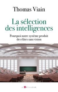 La sélection des intelligences : pourquoi notre système produit des élites sans vision