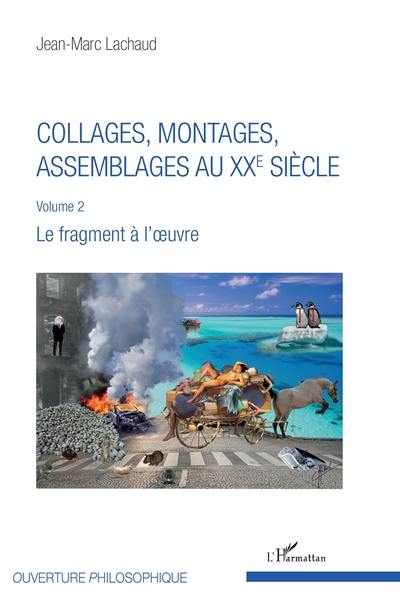 Collages, montages, assemblages au XXe siècle. Vol. 2. Le fragment à l'oeuvre