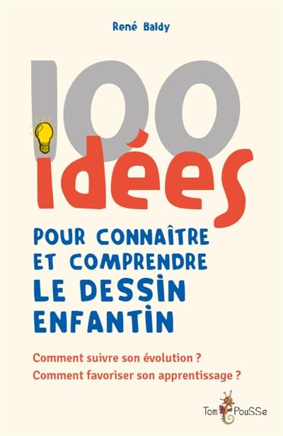 100 idées pour connaître et comprendre le dessin enfantin : comment suivre son évolution ? Comment favoriser son apprentissage ?