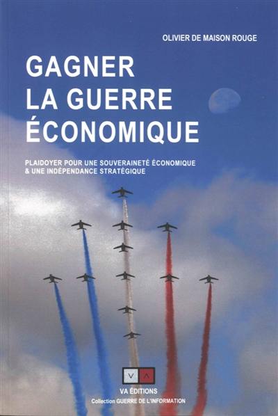 Gagner la guerre économique : plaidoyer pour une souveraineté économique & une indépendance stratégique