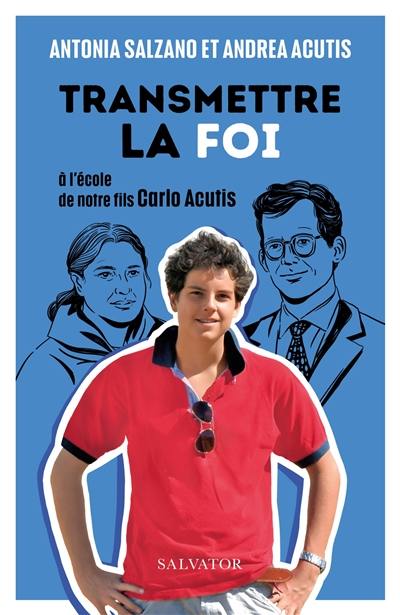 Transmettre la foi : à l'école de notre fils Carlo Acutis