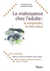 La malvoyance chez l'adulte : la comprendre, la vivre mieux : causes, pathologies, utiliser au mieux le potentiel visuel restant, aides techniques, optiques, humaines,... prises en charge