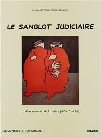 Le sanglot judiciaire : la désacralisation de la justice du Moyen Age au milieu du XXe siècle