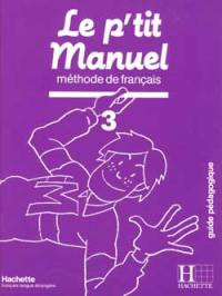 Le P'tit manuel : méthode de français, guide pédagogique. Vol. 3