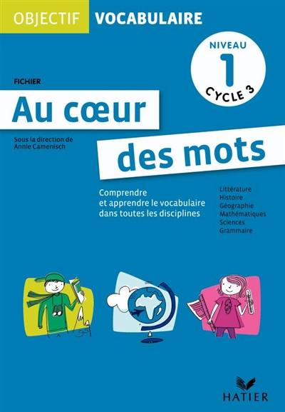 Au coeur des mots, niveau 1, cycle 3 : comprendre et apprendre le vocabulaire dans toutes les disciplines