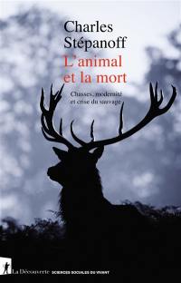 L'animal et la mort : chasses, modernité et crise du sauvage