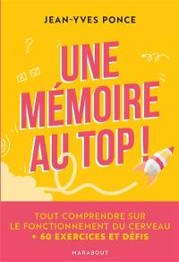 Une mémoire au top ! : tout comprendre sur le fonctionnement du cerveau : + 60 exercices et défis