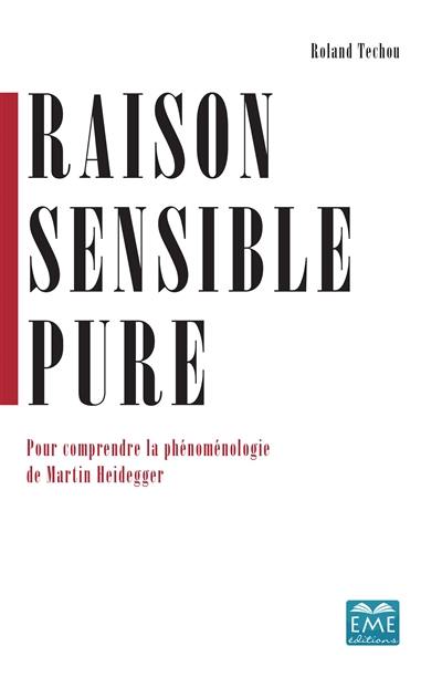 Raison sensible pure : pour comprendre la phénoménologie de Martin Heidegger