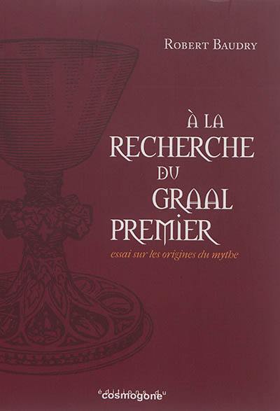 A la recherche du Graal premier : essai sur les origines du mythe