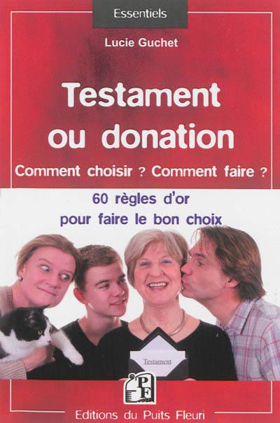 Testament ou donation : comment choisir ? comment faire ? : 60 règles d'or pour faire le bon choix