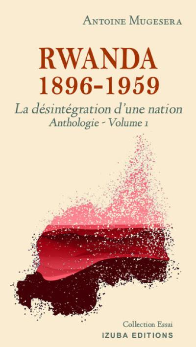 Anthologie. Vol. 1. Rwanda 1896-1959 : la désintégration d'une nation