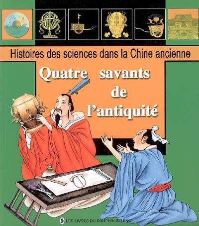 Histoires des sciences dans la Chine ancienne. Vol. 2005. Quatre savants de l'Antiquité : connaissance du ciel, approximation de pi, refonte du calendrier, voyages de découverte