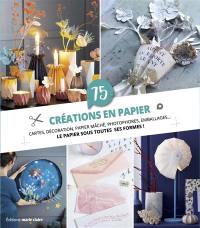 75 créations en papier : cartes, décoration, papier mâché, photophores, emballages... : le papier sous toutes ses formes !