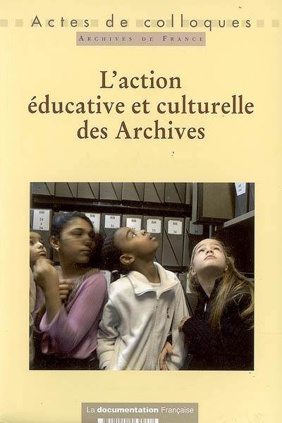 L'action éducative et culturelle des archives : actes du Colloque Quelle politique culturelle pour les services éducatifs des Archives ? Hôtel de ville de Lyon, les 1er et 3 juin 2005