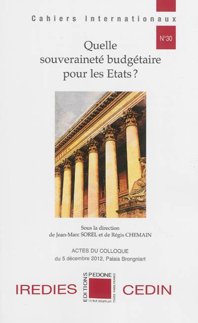 Quelle souveraineté budgétaire pour les Etats ? : actes du colloque du 5 décembre 2012 au Palais Brongniart