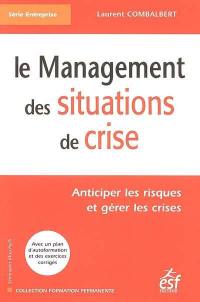 Le management des situations de crise : anticiper les risques et gérer les crises : avec un plan d'autoformation et des exercices corrigés