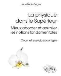 La physique dans le supérieur : mieux aborder et assimiler les notions fondamentales : cours et exercices corrigés