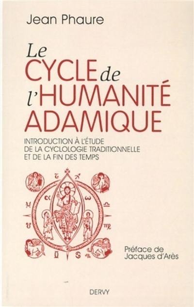 Le cycle de l'humanité adamique : introduction à l'étude de la cyclologie traditionnelle et de la fin des temps