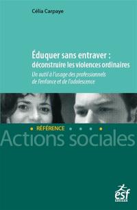 Eduquer sans entraver : déconstruire les violences ordinaires : un outil à l'usage des professionnels de l'enfance et de l'adolescence