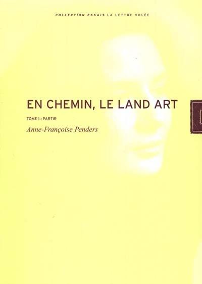 En chemin : le land-art. Vol. 1. Partir