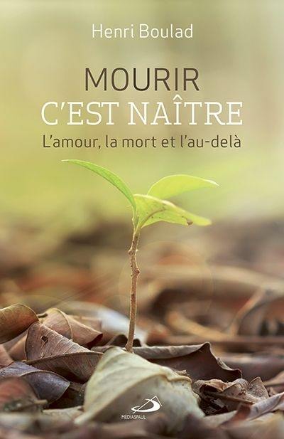 Mourir c'est naître : l'amour, la mort et l'au-delà