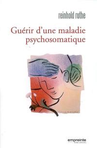 Guérir d'une maladie psychosomatique : guide pratique