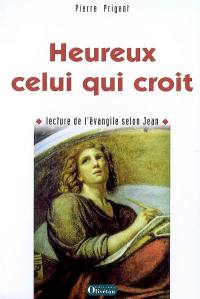 Heureux celui qui croit : lecture de l'Evangile selon Jean