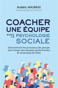 Coacher une équipe avec la psychologie sociale : déconstruire les processus de groupe pour forger des équipes performantes et heureuses de l'être