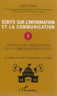 Ecrits sur l'information et la communication. Vol. 1. Rapport sur l'amélioration de la communication de l'Etat : le traitement de l'information sensible