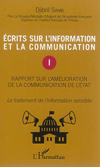 Ecrits sur l'information et la communication. Vol. 1. Rapport sur l'amélioration de la communication de l'Etat : le traitement de l'information sensible