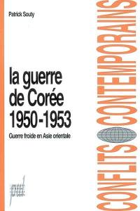 La guerre de Corée : 1950-1953 : guerre froide en Asie orientale