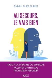 Au secours, je vais bien : halte à la tyrannie du bonheur : accepter d'aller mal pour mieux rebondir